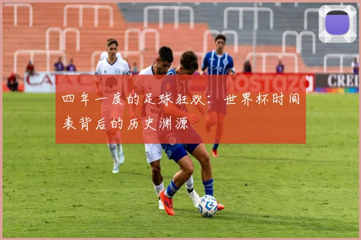 四年一度的足球狂欢：世界杯时间表背后的历史渊源