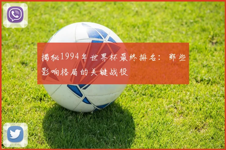 揭秘1994年世界杯最终排名：那些影响格局的关键战役