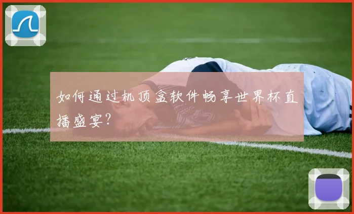 如何通过机顶盒软件畅享世界杯直播盛宴？