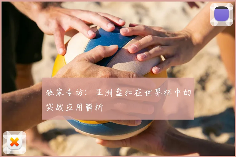 独家专访：亚洲盘扣在世界杯中的实战应用解析