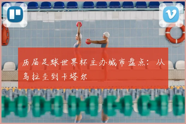 历届足球世界杯主办城市盘点：从乌拉圭到卡塔尔