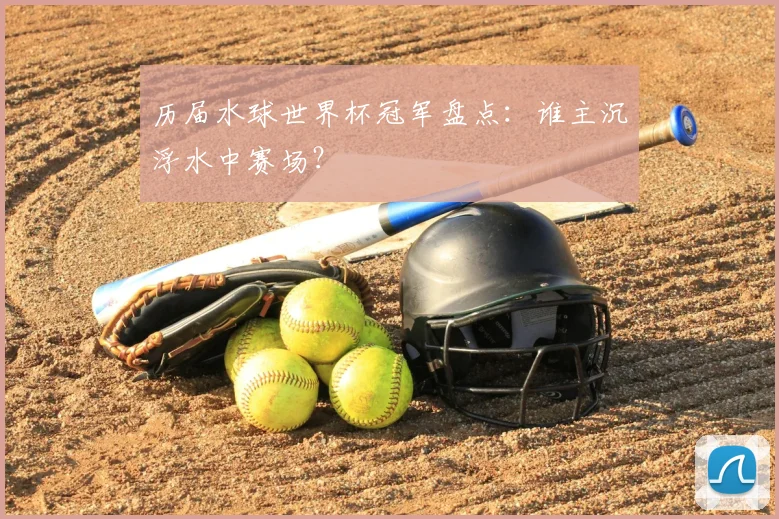 历届水球世界杯冠军盘点：谁主沉浮水中赛场？