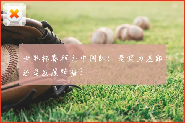 世界杯赛程无中国队：是实力差距还是发展阵痛？