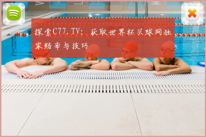 探索C77.TV：获取世界杯买球网独家赔率与技巧
