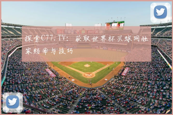 探索C77.TV：获取世界杯买球网独家赔率与技巧