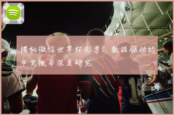 揭秘微信世界杯彩票：数据驱动的中奖概率深度研究