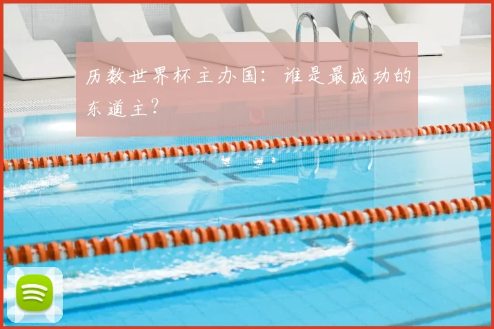 历数世界杯主办国：谁是最成功的东道主？