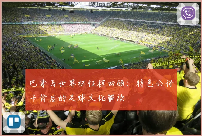 巴拿马世界杯征程回顾：特色公仔卡背后的足球文化解读