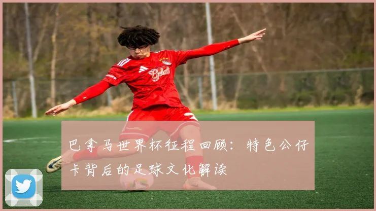 巴拿马世界杯征程回顾：特色公仔卡背后的足球文化解读