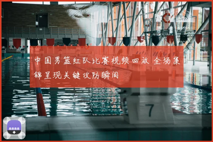 中国男篮红队比赛视频回放 全场集锦呈现关键攻防瞬间