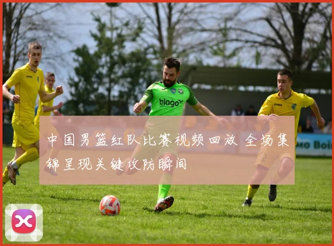 中国男篮红队比赛视频回放 全场集锦呈现关键攻防瞬间