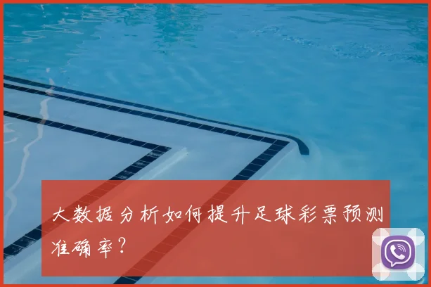 大数据分析如何提升足球彩票预测准确率？