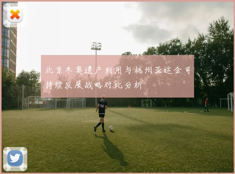 北京冬奥遗产利用与杭州亚运会可持续发展战略对比分析