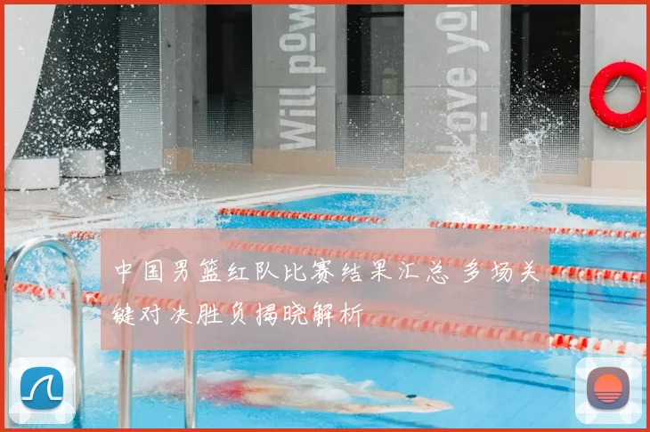 中国男篮红队比赛结果汇总 多场关键对决胜负揭晓解析